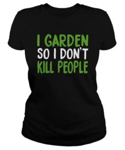 I Garden So I Don’t Kill People Shirt I Garden So I Don’t Kill People Shirt