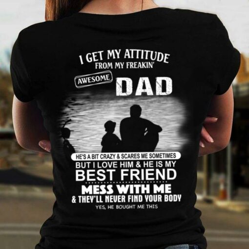 I Get My Attitude From My Freakin’ Awesome Dad He’s A Bit Crazy &amp Scares Me Sometimes But I Love Him &amp He Is My Best Friend Mess With Me Father And Son Family Shirt