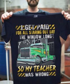 I Get Paid For All Staring Out Day The Window Long So My Teacher Was Wrong Green Truck Shirt I Get Paid For All Staring Out Day The Window Long So My Teacher Was Wrong Green Truck Shirt