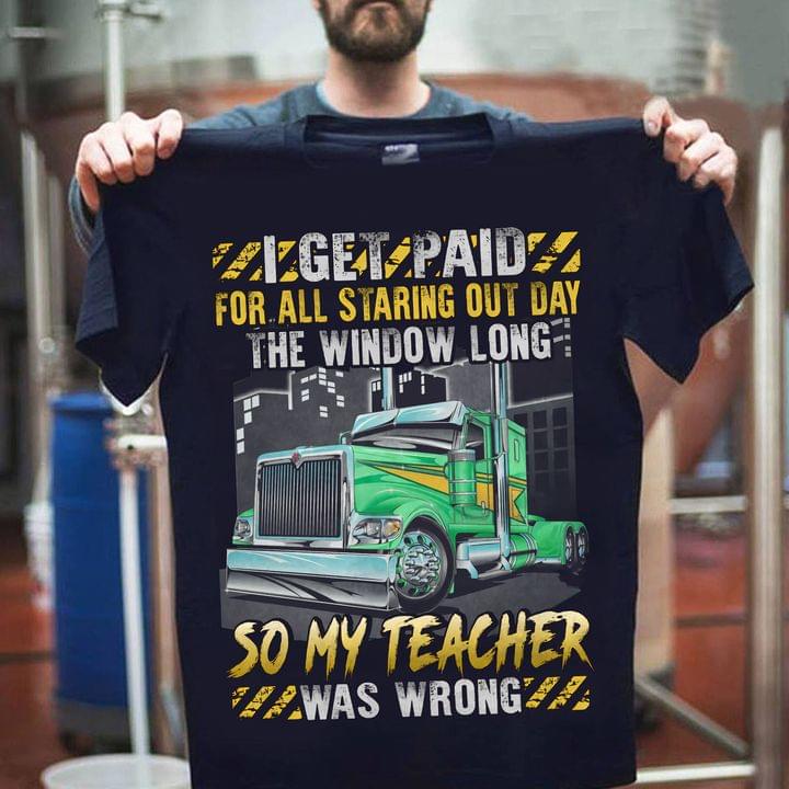 I Get Paid For All Staring Out Day The Window Long So My Teacher Was Wrong Green Truck Shirt I Get Paid For All Staring Out Day The Window Long So My Teacher Was Wrong Green Truck Shirt