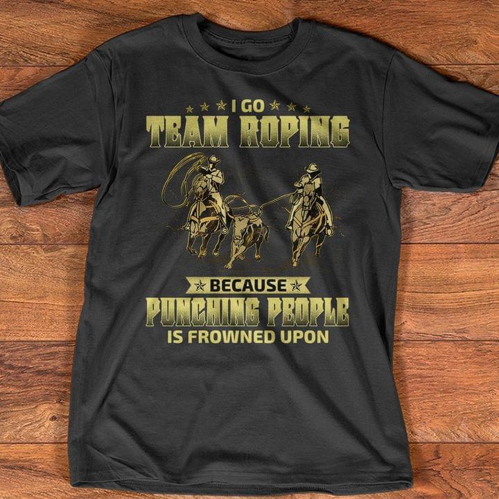 I Go Team Roping Because Punching People Is Frowned Upon Cowboy Shirt I Go Team Roping Because Punching People Is Frowned Upon Cowboy Shirt