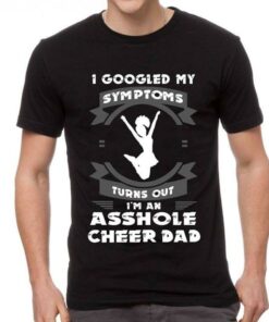 I Googled My Symptoms Turn Out I’m An Asshole Cheer Dad Shirt I Googled My Symptoms Turn Out I’m An Asshole Cheer Dad Shirt