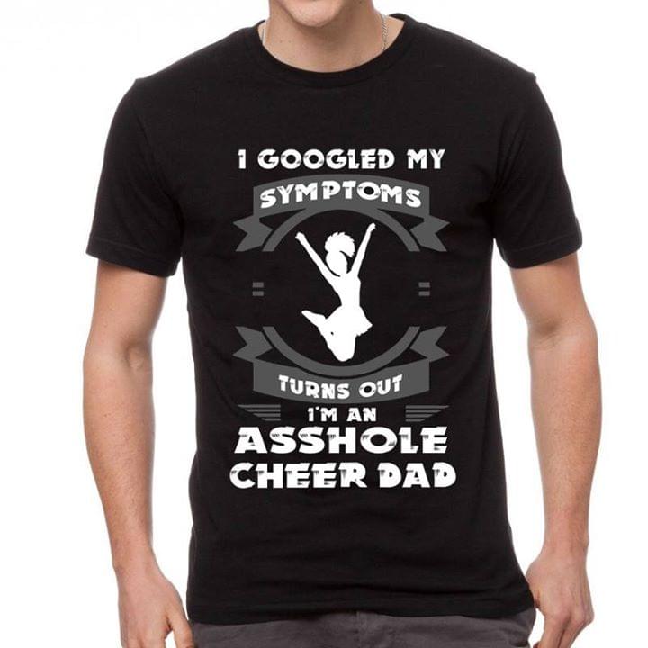 I Googled My Symptoms Turn Out I'm An Asshole Cheer Dad Shirt I Googled My Symptoms Turn Out I'm An Asshole Cheer Dad Shirt