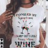 I Googled My Symptoms Turned Out I Just Need More Wine Shirt