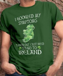 I Googled My Symptoms Turned Out I Just Need Shirt I Googled My Symptoms Turned Out I Just Need Shirt