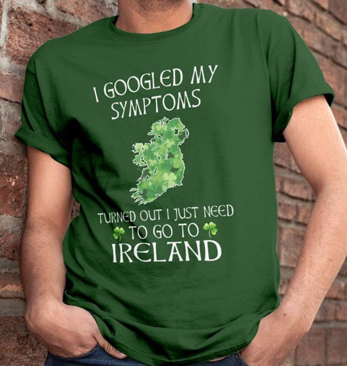 I Googled My Symptoms Turned Out I Just Need Shirt I Googled My Symptoms Turned Out I Just Need Shirt