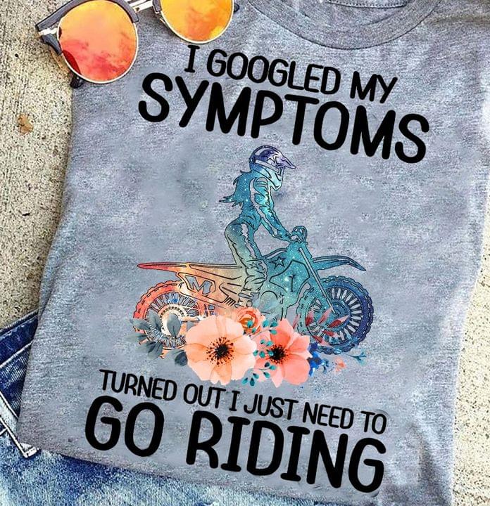 I Googled My Symptoms Turned Out I Just Need To Go Riding Biker Flowers Shirt I Googled My Symptoms Turned Out I Just Need To Go Riding Biker Flowers Shirt