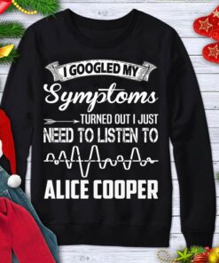 I Googled My Symptoms Turned Out I Just Need To Listen To Alice Cooper Shirt I Googled My Symptoms Turned Out I Just Need To Listen To Alice Cooper Shirt