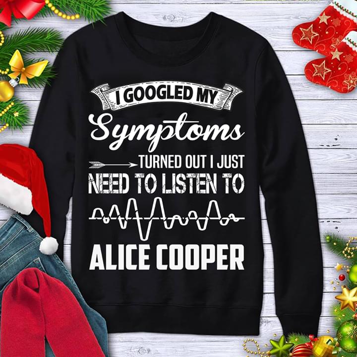 I Googled My Symptoms Turned Out I Just Need To Listen To Alice Cooper Shirt I Googled My Symptoms Turned Out I Just Need To Listen To Alice Cooper Shirt