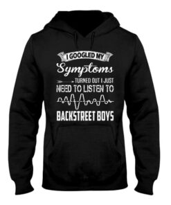 I Googled My Symptoms Turned Out I Just Need To Listen To Backstreet Boys Hoodie I Googled My Symptoms Turned Out I Just Need To Listen To Backstreet Boys Hoodie