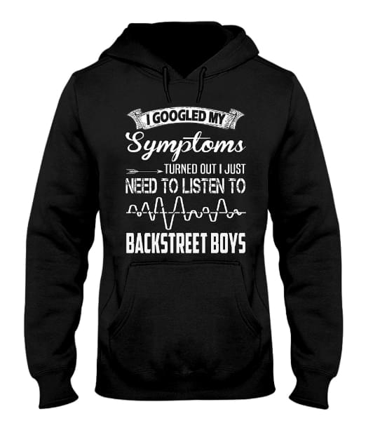 I Googled My Symptoms Turned Out I Just Need To Listen To Backstreet Boys Hoodie I Googled My Symptoms Turned Out I Just Need To Listen To Backstreet Boys Hoodie