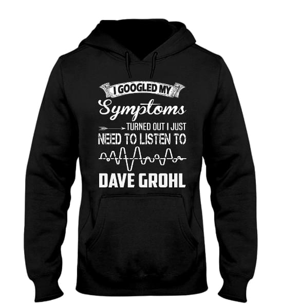 I Googled My Symptoms Turned Out I Just Need To Listen To Dave Grohl Hoodie I Googled My Symptoms Turned Out I Just Need To Listen To Dave Grohl Hoodie