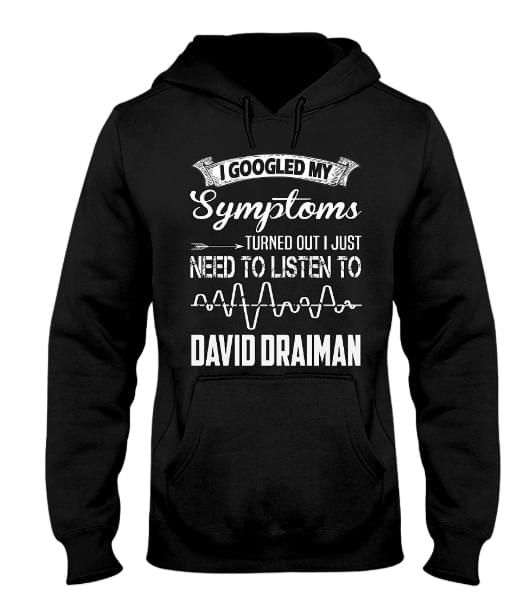 I Googled My Symptoms Turned Out I Just Need To Listen To David Draiman Hoodie I Googled My Symptoms Turned Out I Just Need To Listen To David Draiman Hoodie