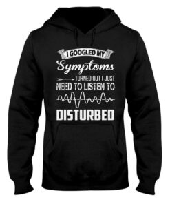 I Googled My Symptoms Turned Out I Just Need To Listen To Disturbed Hoodie I Googled My Symptoms Turned Out I Just Need To Listen To Disturbed Hoodie