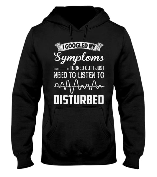 I Googled My Symptoms Turned Out I Just Need To Listen To Disturbed Hoodie I Googled My Symptoms Turned Out I Just Need To Listen To Disturbed Hoodie
