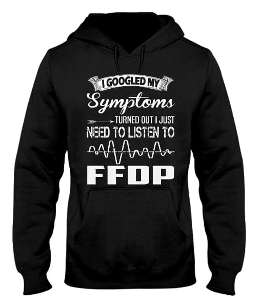 I Googled My Symptoms Turned Out I Just Need To Listen To Ffdp Hoodie I Googled My Symptoms Turned Out I Just Need To Listen To Ffdp Hoodie