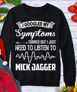 I Googled My Symptoms Turned Out I Just Need To Listen To Mick Jagger Shirt I Googled My Symptoms Turned Out I Just Need To Listen To Mick Jagger Shirt