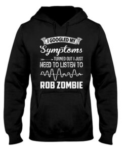 I Googled My Symptoms Turned Out I Just Need To Listen To Rob Zombie Hoodie I Googled My Symptoms Turned Out I Just Need To Listen To Rob Zombie Hoodie