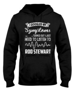 I Googled My Symptoms Turned Out I Just Need To Listen To Rod Stewart Hoodie I Googled My Symptoms Turned Out I Just Need To Listen To Rod Stewart Hoodie