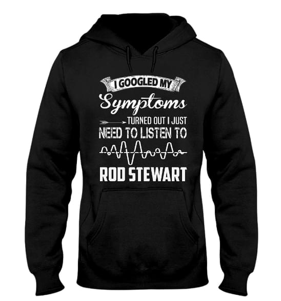 I Googled My Symptoms Turned Out I Just Need To Listen To Rod Stewart Hoodie I Googled My Symptoms Turned Out I Just Need To Listen To Rod Stewart Hoodie