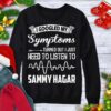 I Googled My Symptoms Turned Out I Just Need To Listen To Sammy Hagar Shirt