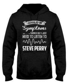 I Googled My Symptoms Turned Out I Just Need To Listen To Steve Perry Hoodie I Googled My Symptoms Turned Out I Just Need To Listen To Steve Perry Hoodie