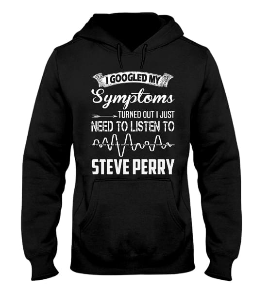 I Googled My Symptoms Turned Out I Just Need To Listen To Steve Perry Hoodie I Googled My Symptoms Turned Out I Just Need To Listen To Steve Perry Hoodie
