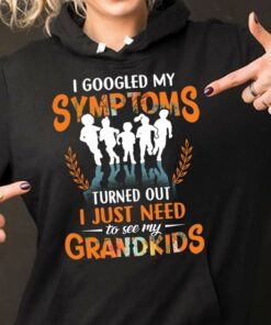 I Googled My Symptoms Turned Out I Just Need Too See My Grandkids Hoodie I Googled My Symptoms Turned Out I Just Need Too See My Grandkids Hoodie