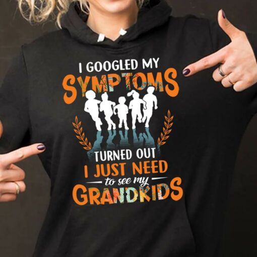 I Googled My Symptoms Turned Out I Just Need Too See My Grandkids Hoodie