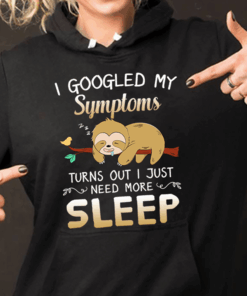 I Googled My Symptoms Turns Out I Just Need More Sleep Hoodie I Googled My Symptoms Turns Out I Just Need More Sleep Hoodie