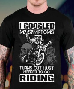 I Googled My Symptoms Turns Out I Just Needed To Go Riding Shirt I Googled My Symptoms Turns Out I Just Needed To Go Riding Shirt