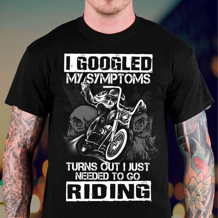 I Googled My Symptoms Turns Out I Just Needed To Go Riding Shirt I Googled My Symptoms Turns Out I Just Needed To Go Riding Shirt