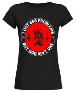 I Got 666 Problems But Got Ain’t One Shirt I Got 666 Problems But Got Ain’t One Shirt