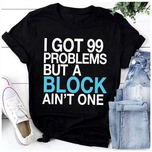 I Got 99 Problems But A Block Ain’t One Shirt