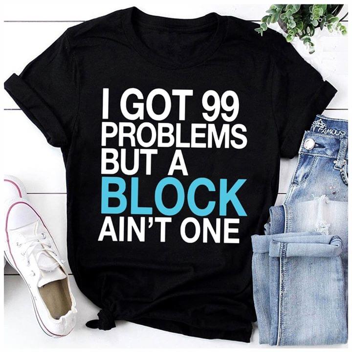 I Got 99 Problems But A Block Ain't One Shirt I Got 99 Problems But A Block Ain't One Shirt