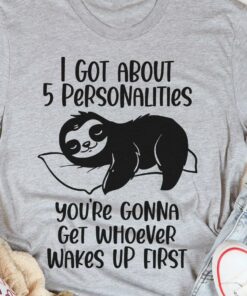 I Got About 5 Personalities You’re Gonna Get Whoever Wakes Up First Sloth Shirt I Got About 5 Personalities You’re Gonna Get Whoever Wakes Up First Sloth Shirt