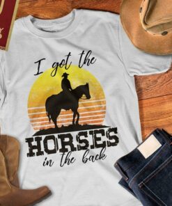 I Got The Horses In The Back Shirt I Got The Horses In The Back Shirt