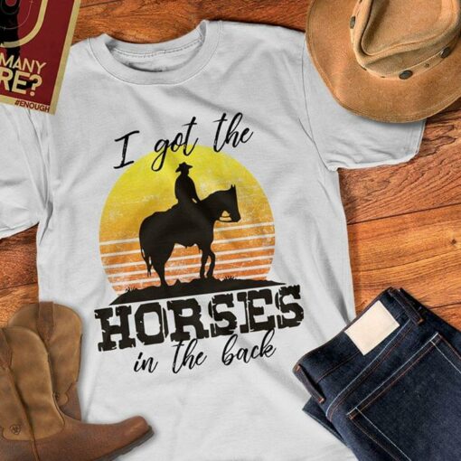 I Got The Horses In The Back Shirt