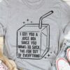 I Got You A Juice Box Since You Want To Suck The Fun Out Of Everything Shirt