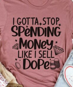 I Gotta Stop Spending Money Like I Sell Dope Diamonds Coins Shirt I Gotta Stop Spending Money Like I Sell Dope Diamonds Coins Shirt
