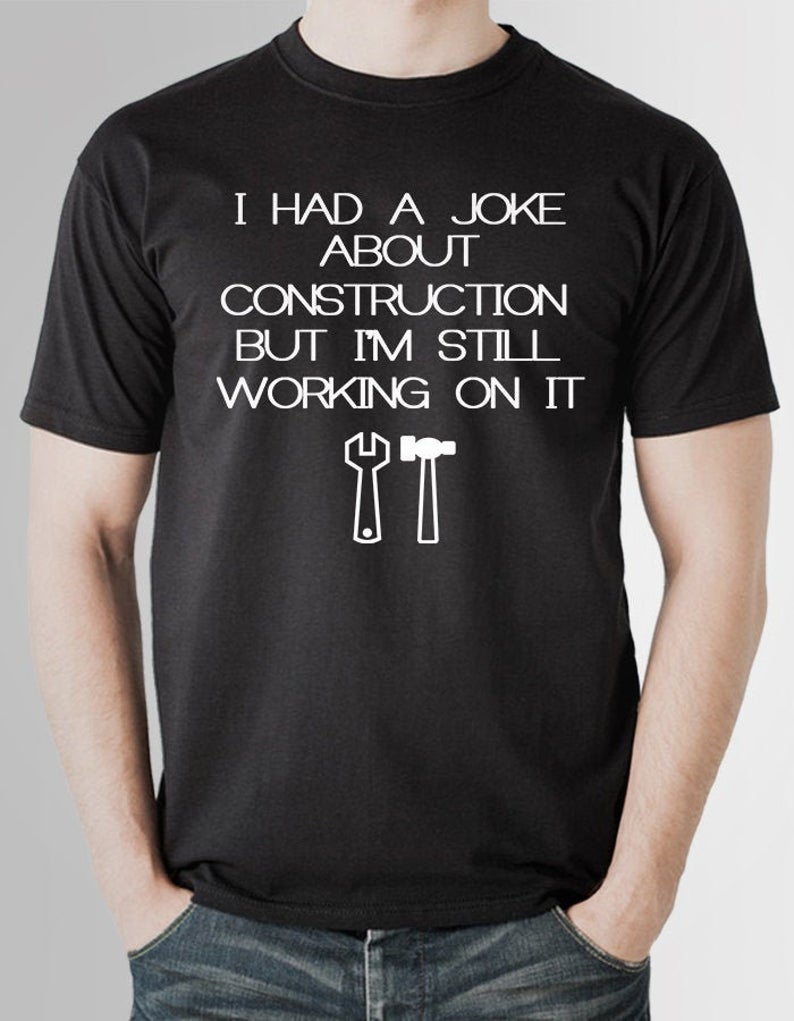 I Had A Joke About Construction But I'm Still Working On It T-Shirt Sweatshirt Hoodie I Had A Joke About Construction But I'm Still Working On It T-Shirt Sweatshirt Hoodie