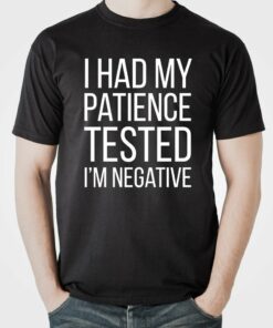 I Had My Patience Tested I’m Negative T-Shirt Sweatshirt Hoodie I Had My Patience Tested I’m Negative T-Shirt Sweatshirt Hoodie