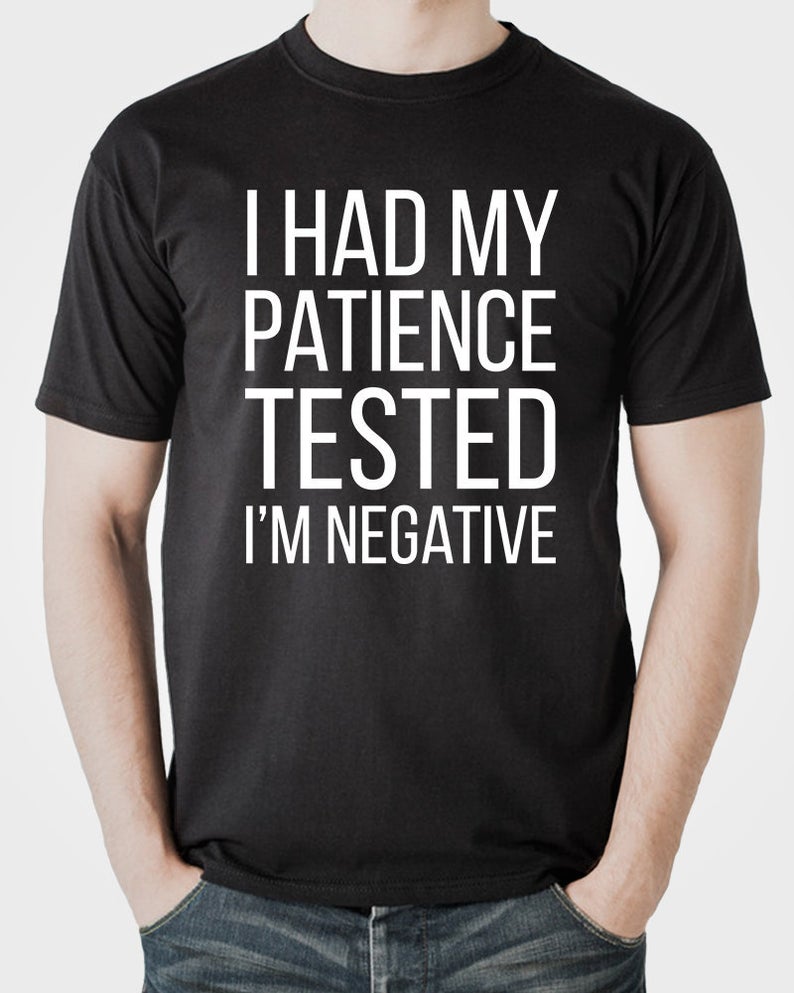 I Had My Patience Tested I'm Negative T-Shirt Sweatshirt Hoodie I Had My Patience Tested I'm Negative T-Shirt Sweatshirt Hoodie