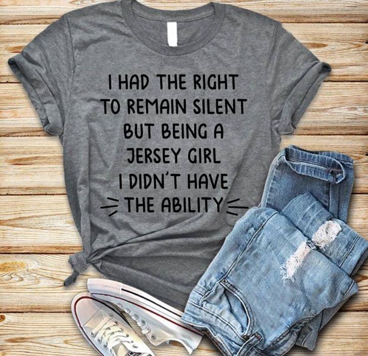 I Had The Right To Remain Silent But Being A Jersey Girl Shirt I Had The Right To Remain Silent But Being A Jersey Girl Shirt