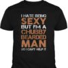 I Hate Being Sexy But I’m A Chubby Bearded Man So I Can’t Help It Shirt