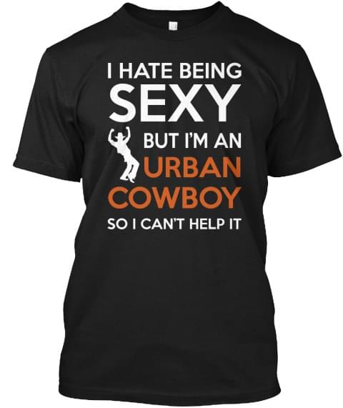 I Hate Being Sexy But I'm An Urban Cowboy So I Can't Help It Shirt I Hate Being Sexy But I'm An Urban Cowboy So I Can't Help It Shirt