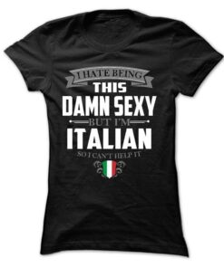 I Hate Being This Damn Sexy But I’m Italian So I Can’t Help It Shirt I Hate Being This Damn Sexy But I’m Italian So I Can’t Help It Shirt