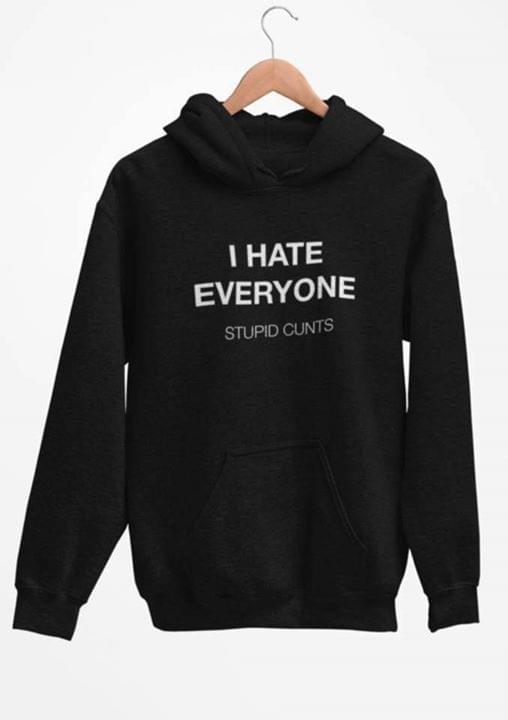 I Hate Everyone Stupid Cunts Hoodie I Hate Everyone Stupid Cunts Hoodie