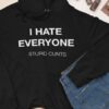 I Hate Everyone Stupid Cunts Life Quote Shirt