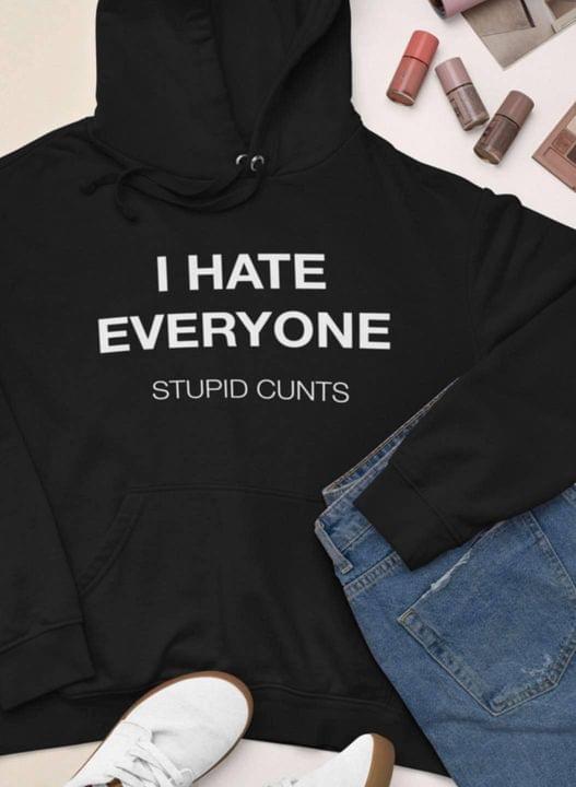 I Hate Everyone Stupid Cunts Life Quote Shirt I Hate Everyone Stupid Cunts Life Quote Shirt